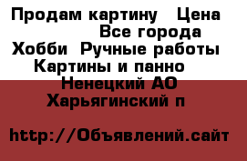 Продам картину › Цена ­ 35 000 - Все города Хобби. Ручные работы » Картины и панно   . Ненецкий АО,Харьягинский п.